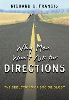 Why Men Won't Ask for Directions : The Seductions of Sociobiology