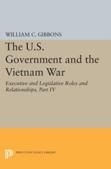 The U.S. Government and the Vietnam War: Executive and Legislative Roles and Relationships, Part IV : July 1965-January 1968