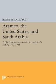 Aramco, the United States, and Saudi Arabia : A Study of the Dynamics of Foreign Oil Policy, 1933-1950