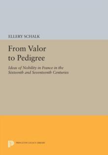 From Valor to Pedigree : Ideas of Nobility in France in the Sixteenth and Seventeenth Centuries