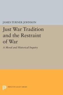 Just War Tradition and the Restraint of War : A Moral and Historical Inquiry