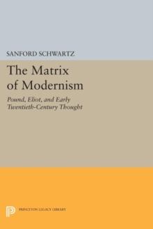 The Matrix of Modernism : Pound, Eliot, and Early Twentieth-Century Thought