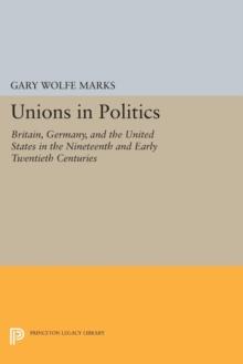 Unions in Politics : Britain, Germany, and the United States in the Nineteenth and Early Twentieth Centuries