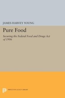 Pure Food : Securing the Federal Food and Drugs Act of 1906