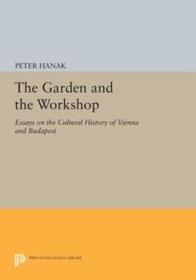 The Garden and the Workshop : Essays on the Cultural History of Vienna and Budapest