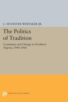 The Politics of Tradition : Continuity and Change in Northern Nigeria, 1946-1966