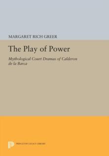 The Play of Power : Mythological Court Dramas of Calderon de la Barca