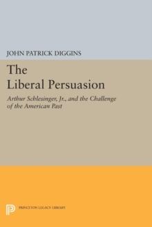 The Liberal Persuasion : Arthur Schlesinger, Jr., and the Challenge of the American Past