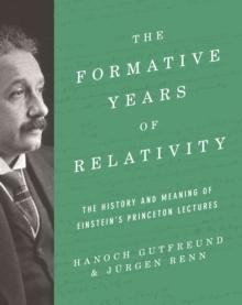 The Formative Years of Relativity : The History and Meaning of Einstein's Princeton Lectures