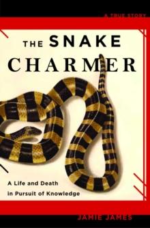 The Snake Charmer : A Life and Death in Pursuit of Knowledge