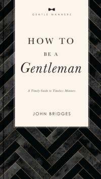 How to Be a Gentleman Revised and   Expanded : A Timely Guide to Timeless Manners