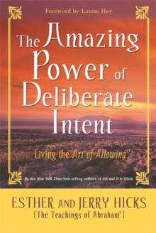 The Amazing Power of Deliberate Intent : Living the Art of Allowing