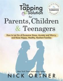 The Tapping Solution for Parents, Children & Teenagers : How to Let Go of Excessive Stress, Anxiety and Worry and Raise Happy, Healthy, Resilient Families