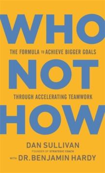 Who Not How : The Formula To Achieve Bigger Goals Through Accelerating Teamwork