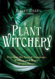 Plant Witchery : Discover the Sacred Language, Wisdom, and Magic of 200 Plants