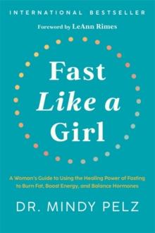 Fast Like a Girl : A Womans Guide to Using the Healing Power of Fasting to Burn Fat, Boost Energy, and Balance Hormones