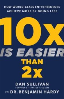 10x Is Easier Than 2x : How World-Class Entrepreneurs Achieve More By Doing Less