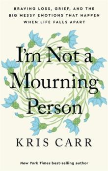 I'm Not a Mourning Person : Braving Loss, Grief, and the Big Messy Emotions That Happen When Life Falls Apart