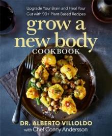 Grow a New Body Cookbook : Upgrade Your Brain and Heal Your Gut with 90+ Plant-Based Recipes