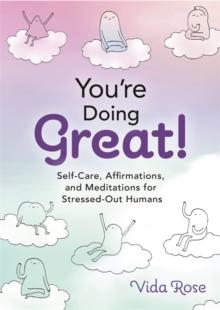 You're Doing Great! : Self-Care, Affirmations, and Meditations for Stressed-Out Humans