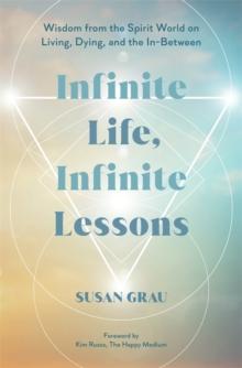 Infinite Life, Infinite Lessons : Wisdom from the Spirit World on Living, Dying, and the In-Between