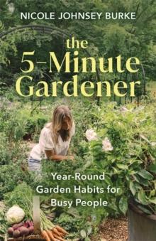 The 5-Minute Gardener : Year-Round Garden Habits For Busy People