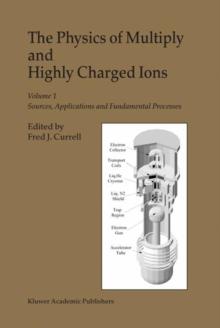 The Physics of Multiply and Highly Charged Ions : Volume 1: Sources, Applications and Fundamental Processes