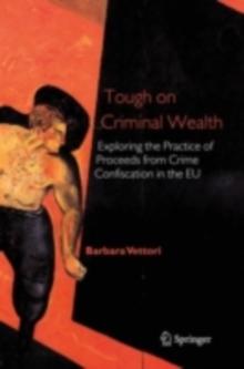 Tough on Criminal Wealth : Exploring the Practice of Proceeds from Crime Confiscation in the EU