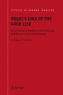 Hegel's Idea of the Good Life : From Virtue to Freedom, Early Writings and Mature Political Philosophy