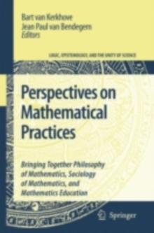 Perspectives on Mathematical Practices : Bringing Together Philosophy of Mathematics, Sociology of Mathematics, and Mathematics Education