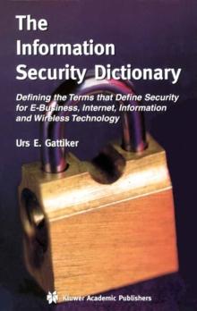 The Information Security Dictionary : Defining the Terms that Define Security for E-Business, Internet, Information and Wireless Technology