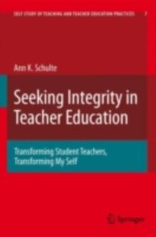 Seeking Integrity in Teacher Education : Transforming Student Teachers, Transforming My Self