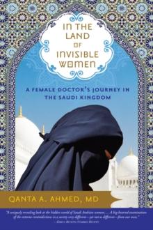 In the Land of Invisible Women : A Female Doctor's Journey in the Saudi Kingdom