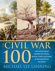 The Civil War 100 : The Stories Behind the Most Influential Battles, People and Events in the War Between the States