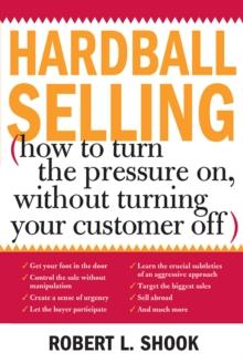 Hardball Selling : How to Turn the Pressure on, without Turning Your Customer Off