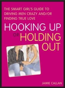 Hooking Up or Holding Out : The Smart Girl's Guide to Driving Men Crazy and/or Finding True Love