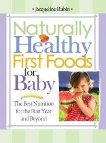 Naturally Healthy First Foods for Baby : The Best Nutrition for the First Year and Beyond