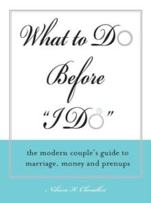 What to Do Before "I Do" : The Modern Couple's Guide to Marriage, Money and Prenups