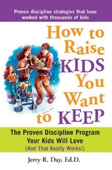 How to Raise Kids You Want to Keep : The Proven Discipline Program Your Kids Will Love (And That Really Works!)