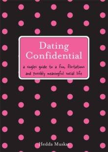 Dating Confidential : A Singles Guide to a Fun, Flirtatious and Possibly Meaningful Social Life