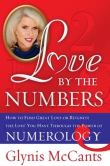 Love by the Numbers : How to Find Great Love or Reignite the Love You Have Through the Power of Numerology