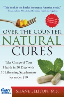 Over the Counter Natural Cures, Expanded Edition : Take Charge of Your Health in 30 Days with 10 Lifesaving Supplements for under $10