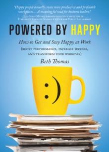 Powered by Happy : How to Get and Stay Happy at Work (Boost Performance, Increase Success, and Transform Your Workday)