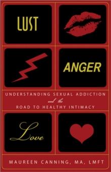 Lust, Anger, Love : Understanding Sexual Addiction and the Road to Healthy Intimacy