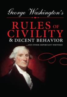 George Washington's Rules of Civility and Decent Behavior : ...And Other Important Writings