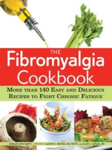 The Fibromyalgia Cookbook : More than 140 Easy and Delicious Recipes to Fight Chronic Fatigue