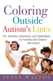 Coloring Outside Autism's Lines : 50+ Activities, Adventures, and Celebrations for Families with Children with Autism