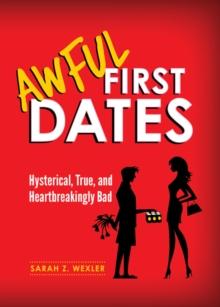 Awful First Dates : Hysterical, True, and Heartbreakingly Bad