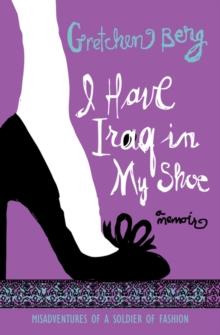 I Have Iraq in My Shoe : Misadventures of a Soldier of Fashion