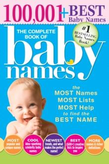 The Complete Book of Baby Names : The Most Names (100,001+), Most Unique Names, Most Idea-Generating Lists (600+) and the Most Help to Find the Perfect Name